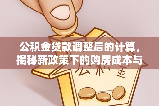 赣榆公积金贷款调整后的计算，揭秘新政策下的购房成本与规划策略