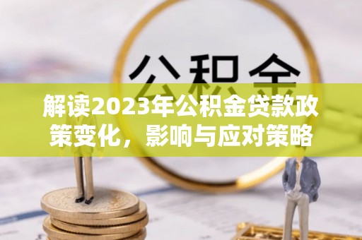赣榆解读2023年公积金贷款政策变化，影响与应对策略