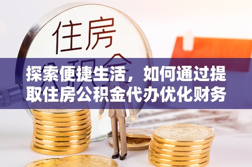 赣榆探索便捷生活，如何通过提取住房公积金代办优化财务规划