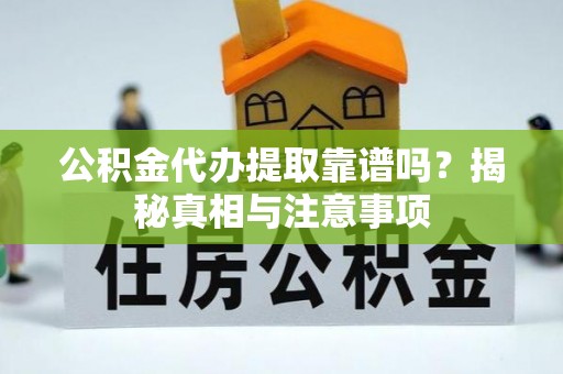 赣榆公积金代办提取靠谱吗？揭秘真相与注意事项
