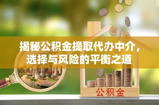 赣榆揭秘公积金提取代办中介，选择与风险的平衡之道