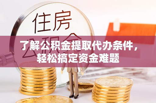 赣榆了解公积金提取代办条件，轻松搞定资金难题