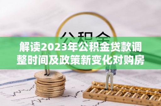 赣榆解读2023年公积金贷款调整时间及政策新变化对购房的影响