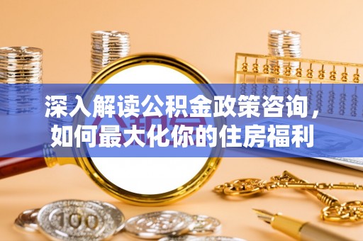 赣榆深入解读公积金政策咨询，如何最大化你的住房福利