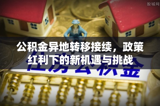 赣榆公积金异地转移接续，政策红利下的新机遇与挑战