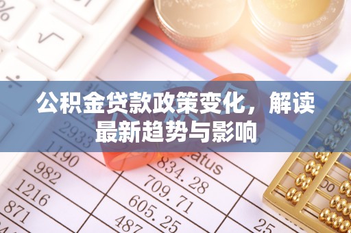 赣榆公积金贷款政策变化，解读最新趋势与影响