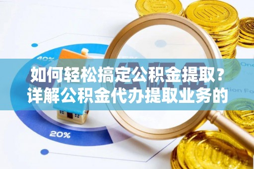 赣榆如何轻松搞定公积金提取？详解公积金代办提取业务的便捷之道