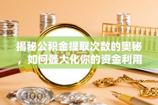 赣榆揭秘公积金提取次数的奥秘，如何最大化你的资金利用？