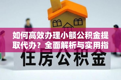 赣榆如何高效办理小额公积金提取代办？全面解析与实用指南