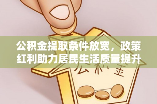 赣榆公积金提取条件放宽，政策红利助力居民生活质量提升