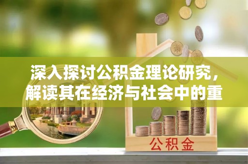 赣榆深入探讨公积金理论研究，解读其在经济与社会中的重要角色