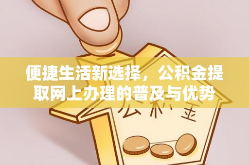 赣榆便捷生活新选择，公积金提取网上办理的普及与优势