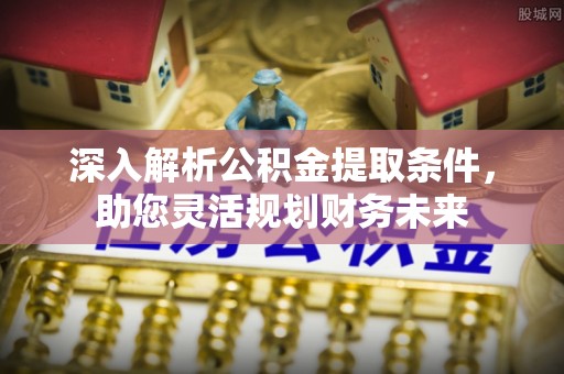 赣榆深入解析公积金提取条件，助您灵活规划财务未来