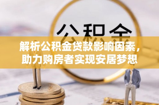 赣榆解析公积金贷款影响因素，助力购房者实现安居梦想