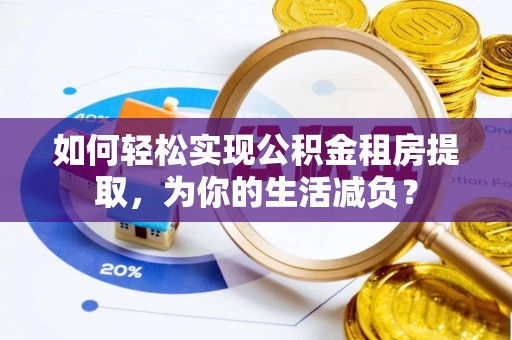 赣榆如何轻松实现公积金租房提取，为你的生活减负？