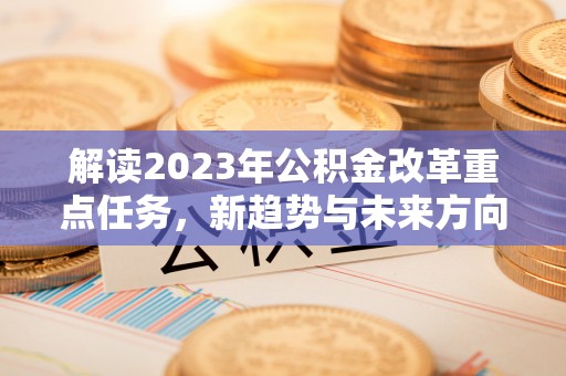 赣榆解读2023年公积金改革重点任务，新趋势与未来方向