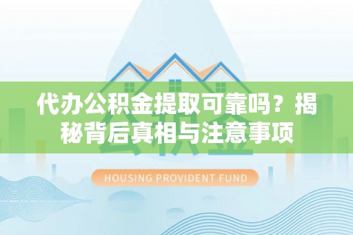 赣榆代办公积金提取可靠吗？揭秘背后真相与注意事项