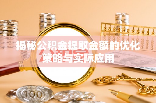 赣榆揭秘公积金提取金额的优化策略与实际应用
