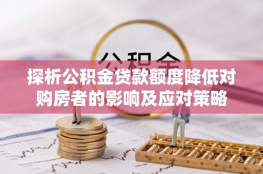 赣榆探析公积金贷款额度降低对购房者的影响及应对策略