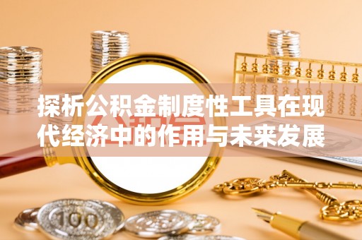 赣榆探析公积金制度性工具在现代经济中的作用与未来发展趋势