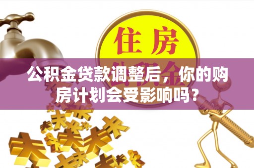 赣榆公积金贷款调整后，你的购房计划会受影响吗？