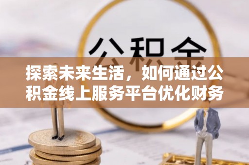赣榆探索未来生活，如何通过公积金线上服务平台优化财务管理