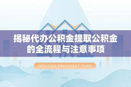 赣榆揭秘代办公积金提取公积金的全流程与注意事项