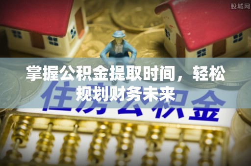 赣榆掌握公积金提取时间，轻松规划财务未来