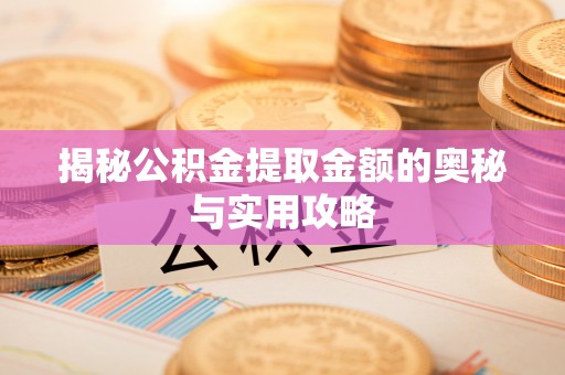 赣榆揭秘公积金提取金额的奥秘与实用攻略
