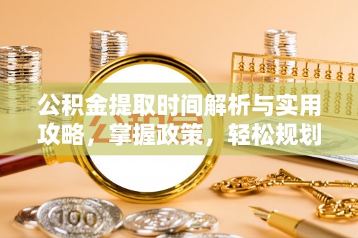 赣榆公积金提取时间解析与实用攻略，掌握政策，轻松规划未来