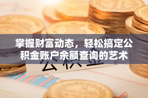 赣榆掌握财富动态，轻松搞定公积金账户余额查询的艺术