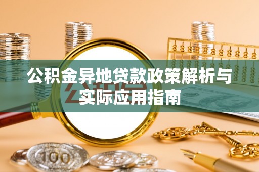 赣榆公积金异地贷款政策解析与实际应用指南