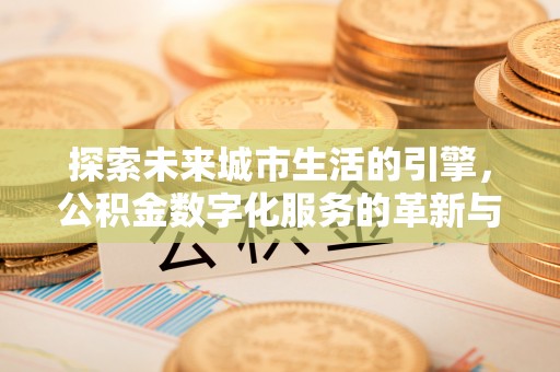 赣榆探索未来城市生活的引擎，公积金数字化服务的革新与实践