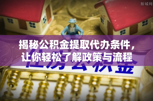 赣榆揭秘公积金提取代办条件，让你轻松了解政策与流程