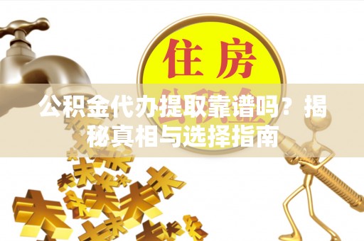 赣榆公积金代办提取靠谱吗？揭秘真相与选择指南