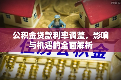 赣榆公积金贷款利率调整，影响与机遇的全面解析