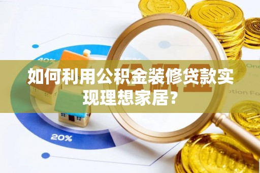 赣榆如何利用公积金装修贷款实现理想家居？