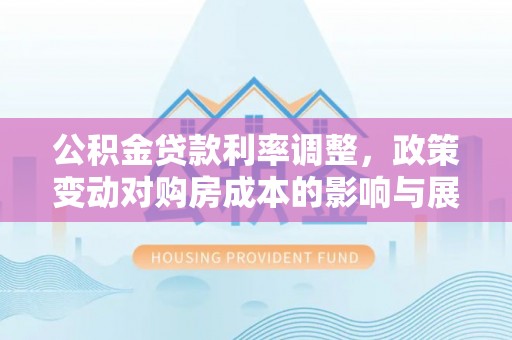 赣榆公积金贷款利率调整，政策变动对购房成本的影响与展望
