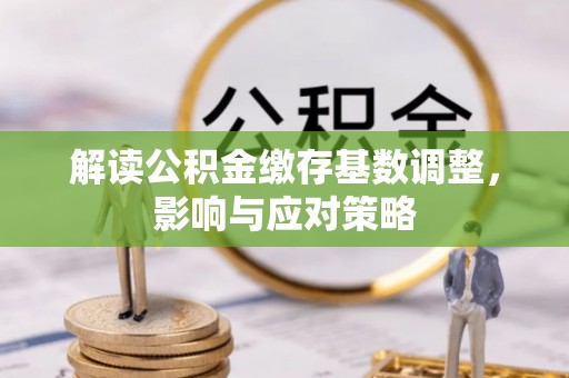 赣榆解读公积金缴存基数调整，影响与应对策略