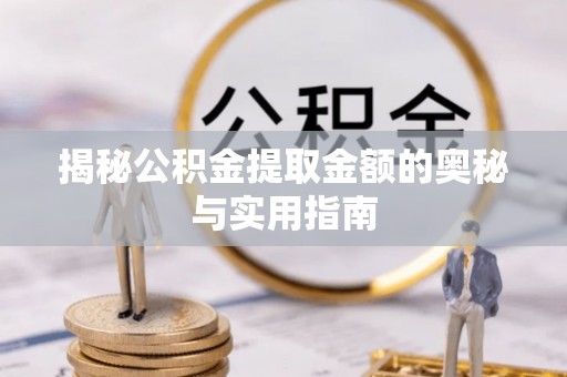 赣榆揭秘公积金提取金额的奥秘与实用指南