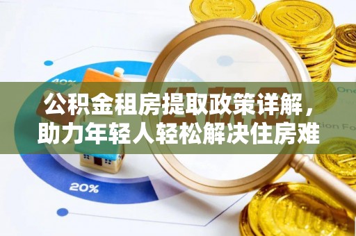 赣榆公积金租房提取政策详解，助力年轻人轻松解决住房难题