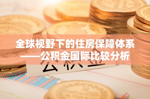 赣榆全球视野下的住房保障体系——公积金国际比较分析