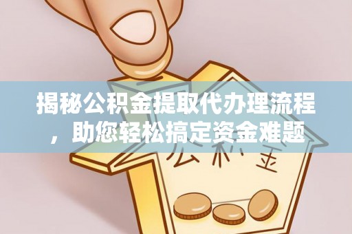 赣榆揭秘公积金提取代办理流程，助您轻松搞定资金难题