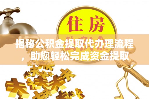 赣榆揭秘公积金提取代办理流程，助您轻松完成资金提取