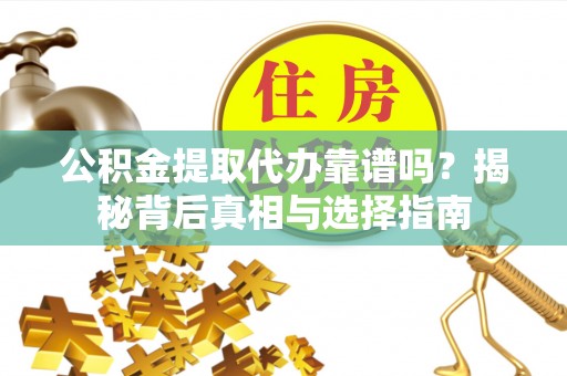赣榆公积金提取代办靠谱吗？揭秘背后真相与选择指南