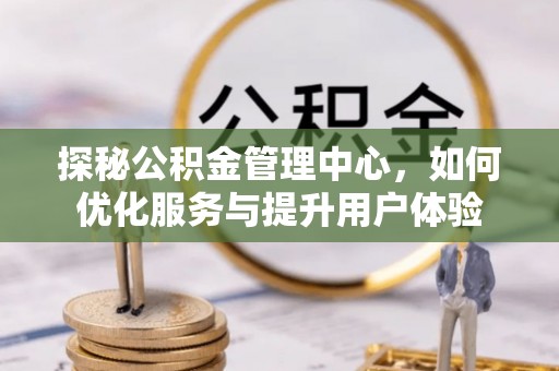 赣榆探秘公积金管理中心，如何优化服务与提升用户体验