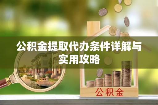赣榆公积金提取代办条件详解与实用攻略