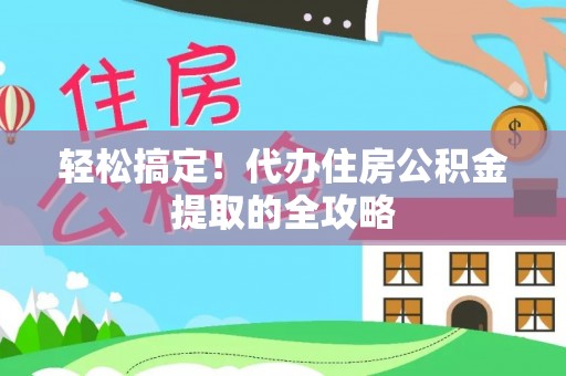 赣榆轻松搞定！代办住房公积金提取的全攻略