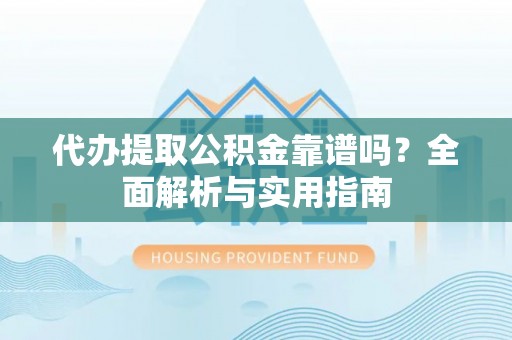 赣榆代办提取公积金靠谱吗？全面解析与实用指南