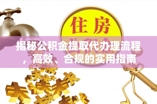 赣榆揭秘公积金提取代办理流程，高效、合规的实用指南
